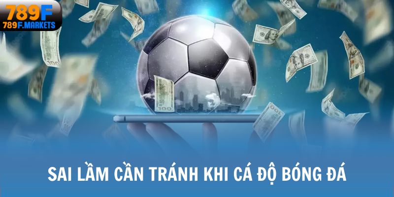 Sai lầm cần tránh khi cá độ bóng đá
