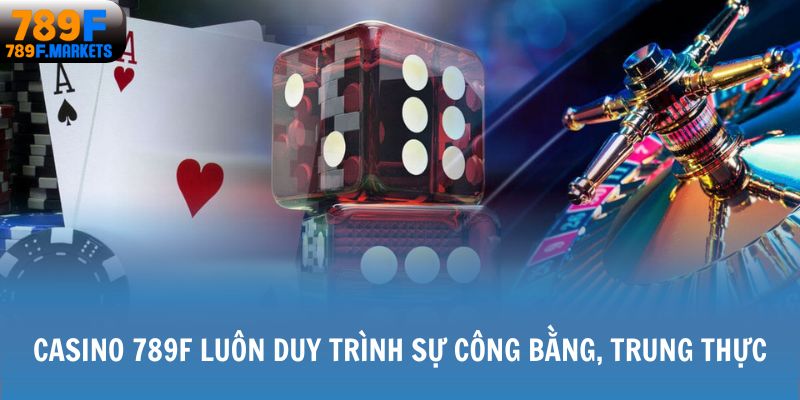Casino 789F luôn duy trình sự công bằng, trung thực