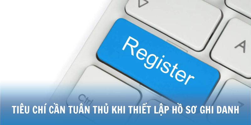 Tiêu chí cần đáp ứng khi thiết lập hồ sơ ghi danh