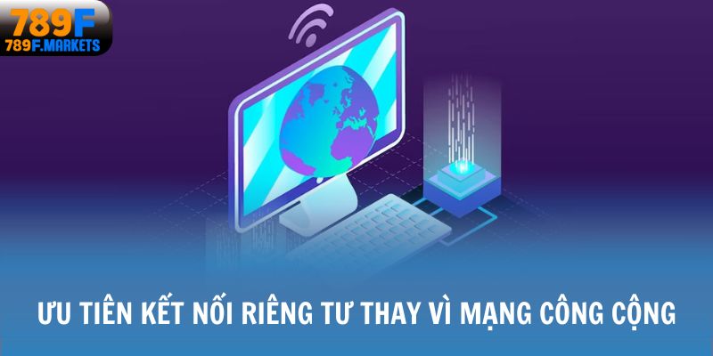 Ưu tiên kết nối riêng tư thay vì mạng công cộng