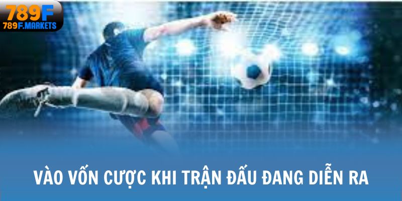 Vào vốn cược khi trận đấu đang diễn ra