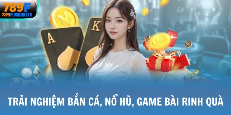 Trải nghiệm bắn cá, nổ hũ, game bài rinh quà