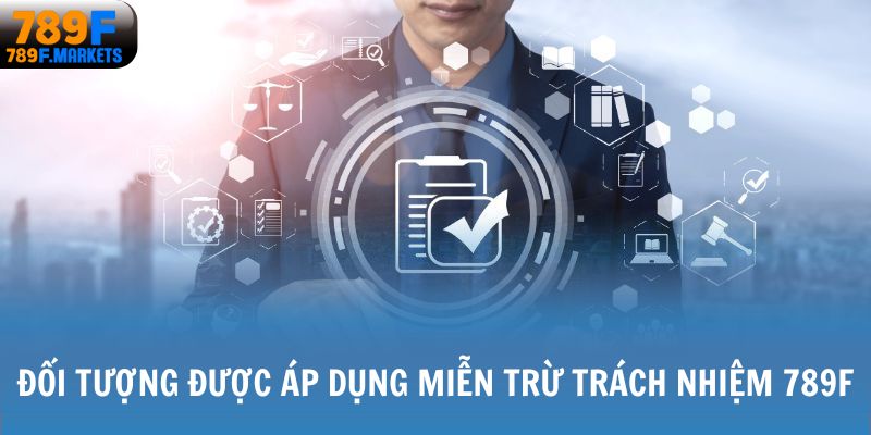 Đối tượng được áp dụng miễn trừ trách nhiệm 789F