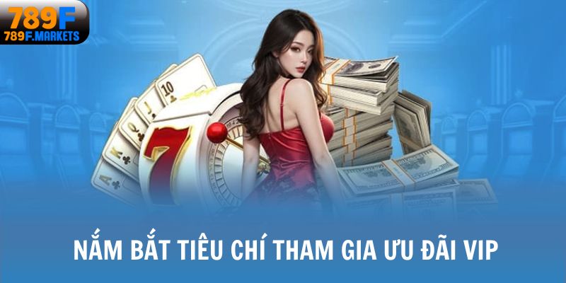 Nắm bắt tiêu chí tham gia ưu đãi vip