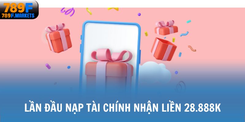 Lần đầu nạp tài chính nhận liền 28.888K
