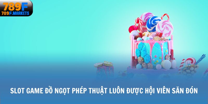 Slot game Đồ Ngọt Phép Thuật luôn được hội viên săn đón