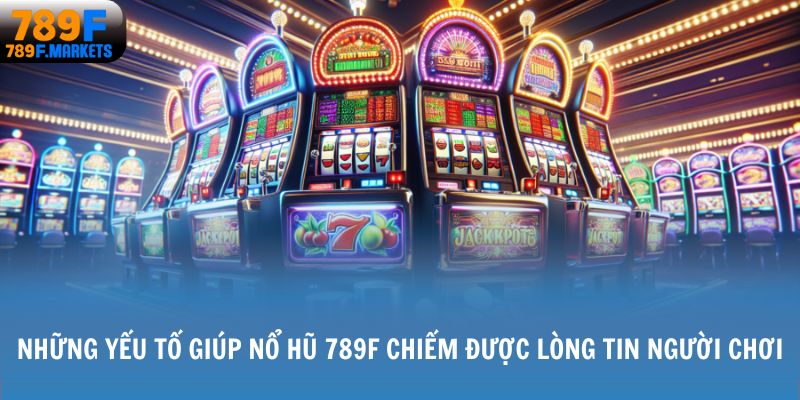 Những yếu tố giúp nổ hũ 789F chiếm được lòng tin người chơi