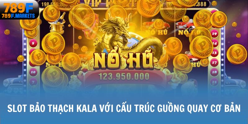 Slot Bảo Thạch Kala với cấu trúc guồng quay dễ dàng