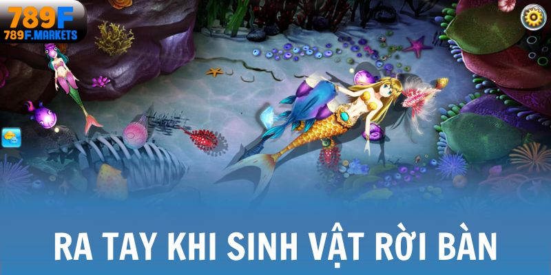 Thủ thuật chơi bắn cá là ra tay khi sinh vật rời bàn